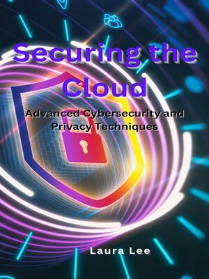 cover image of Securing the Cloud Advanced Cybersecurity and Privacy Techniques